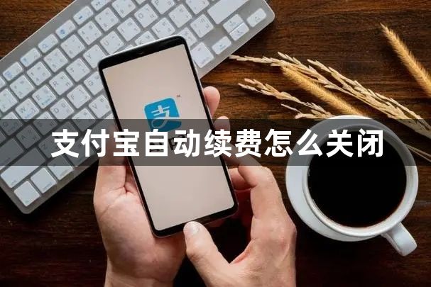 支付宝自动续费怎么关闭 支付宝自动续费关闭方法