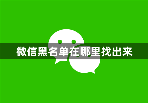 微信黑名单在哪里找出来 微信黑名单查看方法